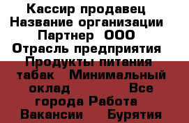 Кассир-продавец › Название организации ­ Партнер, ООО › Отрасль предприятия ­ Продукты питания, табак › Минимальный оклад ­ 46 000 - Все города Работа » Вакансии   . Бурятия респ.